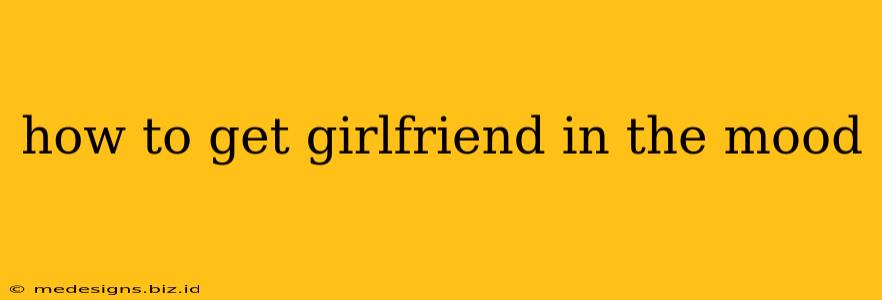 how to get girlfriend in the mood