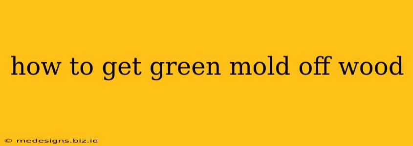 how to get green mold off wood