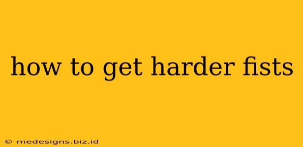 how to get harder fists