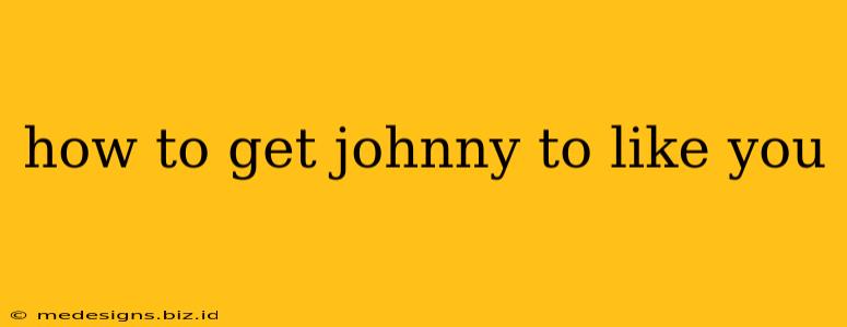 how to get johnny to like you