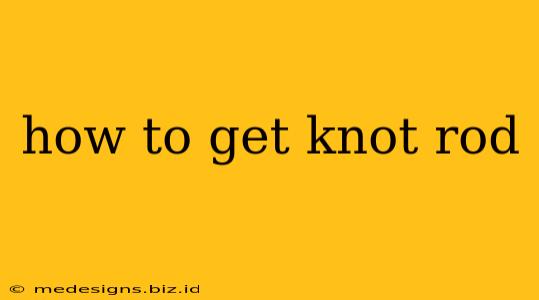 how to get knot rod