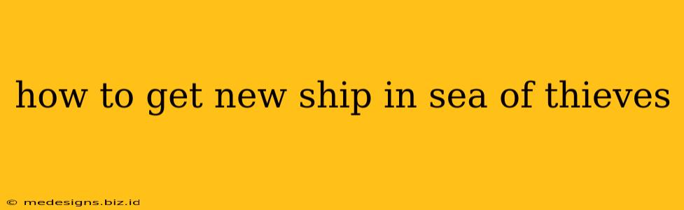 how to get new ship in sea of thieves