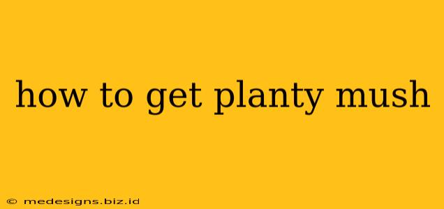 how to get planty mush