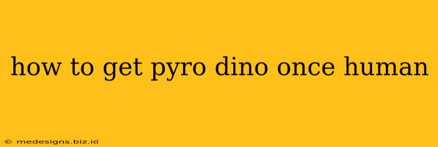 how to get pyro dino once human