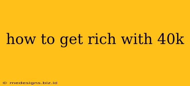 how to get rich with 40k