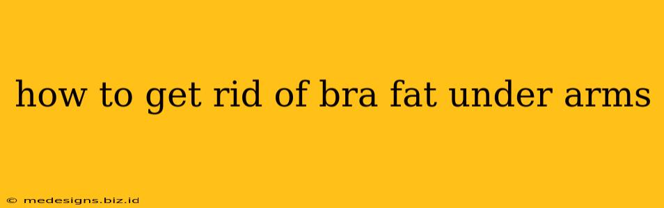 how to get rid of bra fat under arms