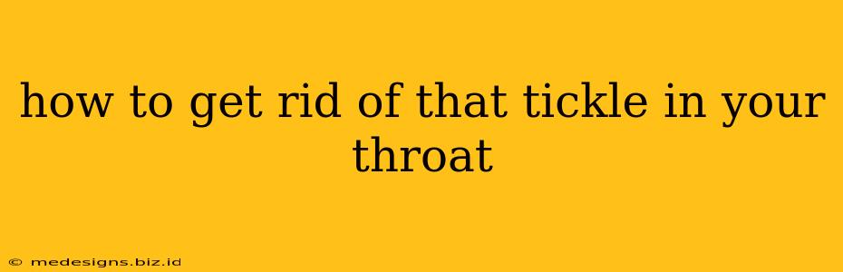 how to get rid of that tickle in your throat