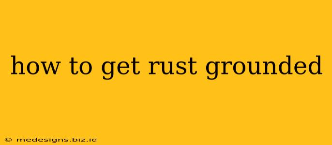 how to get rust grounded