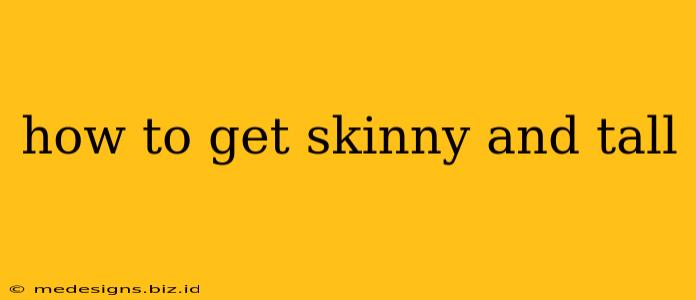 how to get skinny and tall