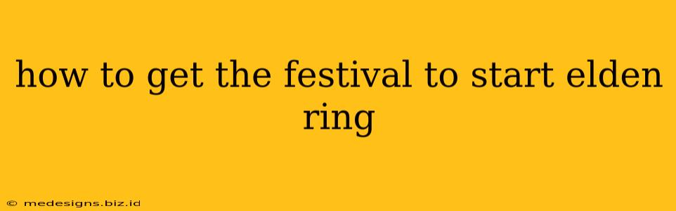 how to get the festival to start elden ring