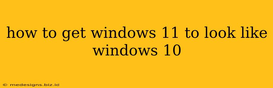 how to get windows 11 to look like windows 10