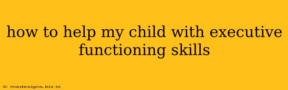 how to help my child with executive functioning skills