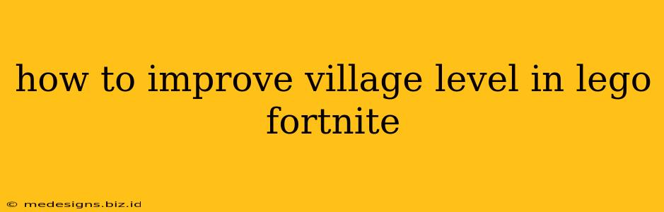 how to improve village level in lego fortnite