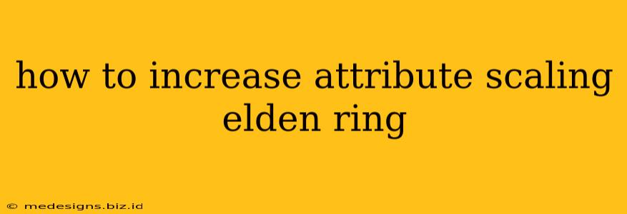how to increase attribute scaling elden ring