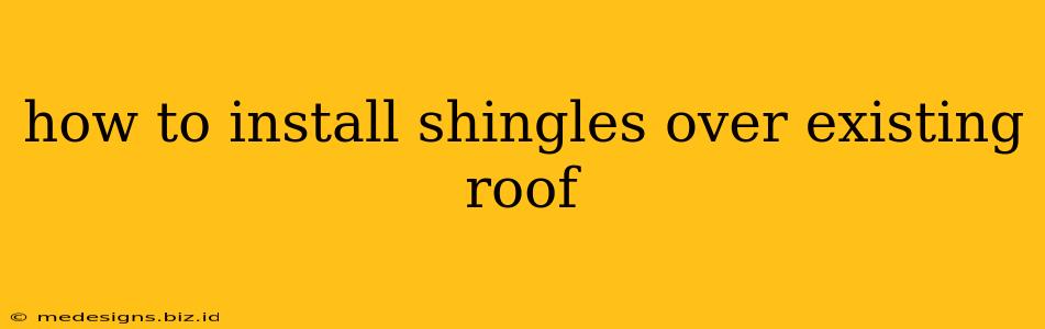 how to install shingles over existing roof