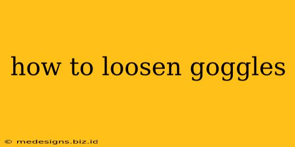 how to loosen goggles