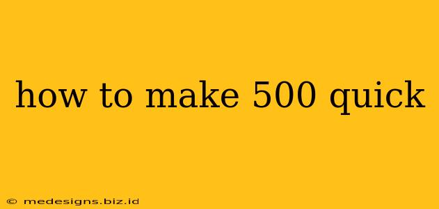 how to make 500 quick