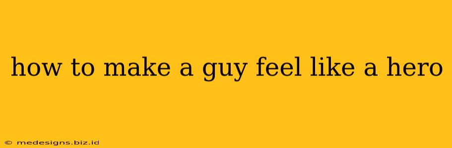 how to make a guy feel like a hero
