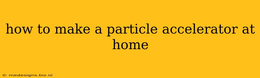 how to make a particle accelerator at home