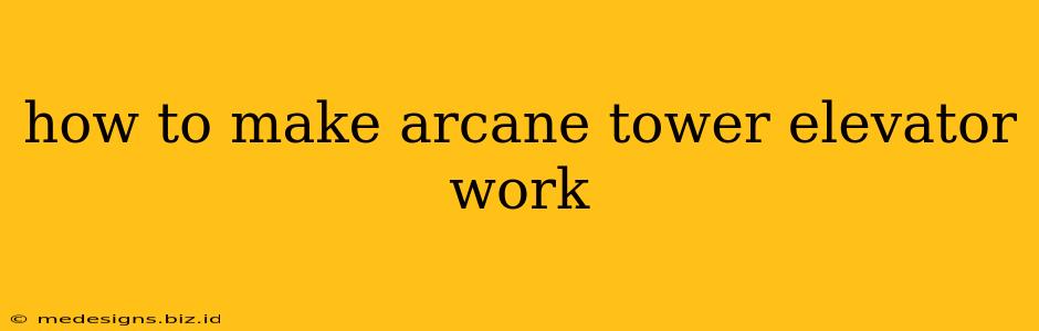 how to make arcane tower elevator work