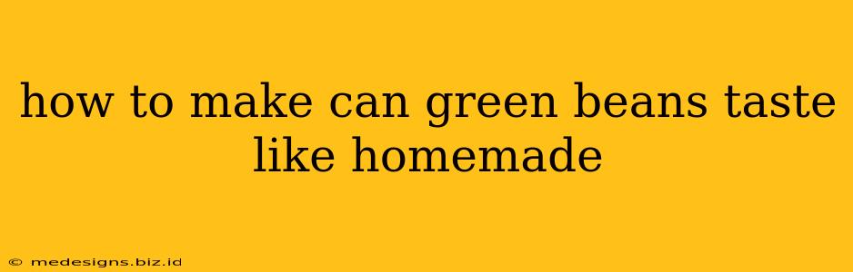 how to make can green beans taste like homemade