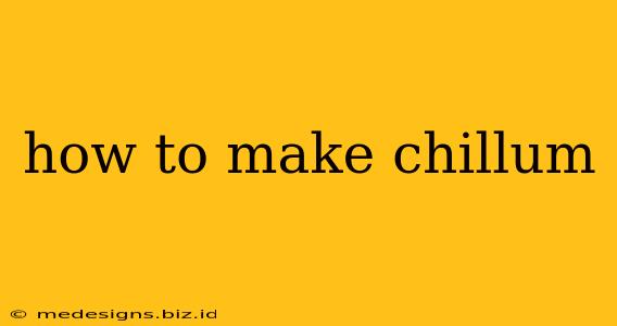 how to make chillum