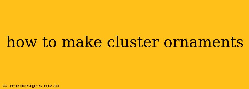 how to make cluster ornaments