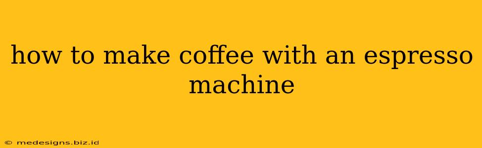 how to make coffee with an espresso machine