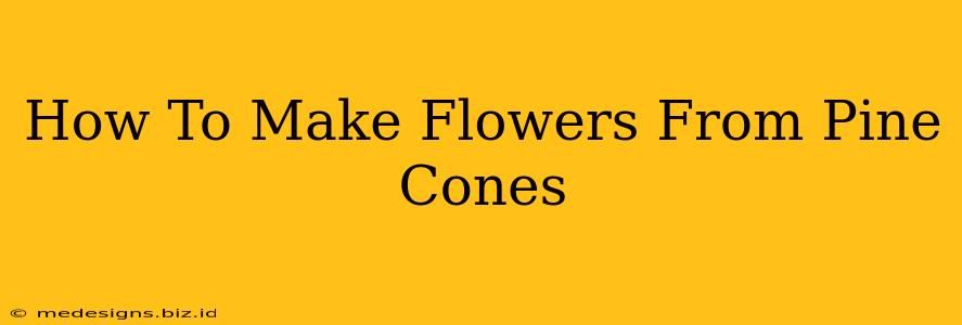 How To Make Flowers From Pine Cones