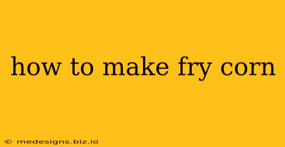 how to make fry corn