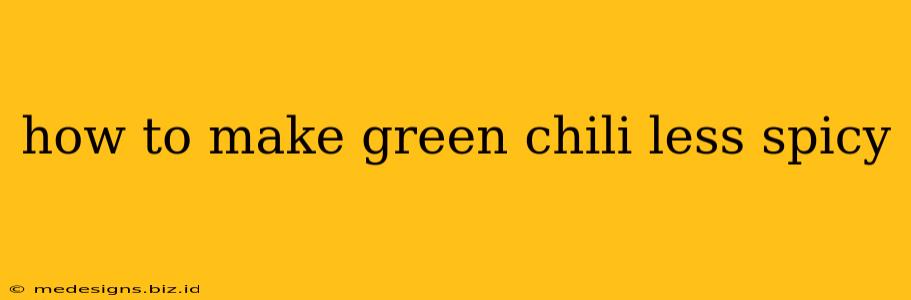 how to make green chili less spicy