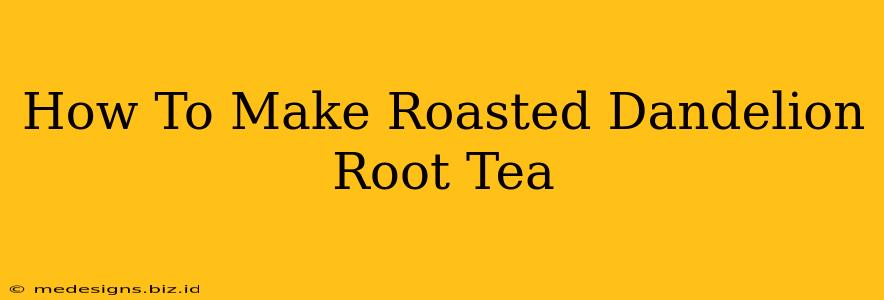 How To Make Roasted Dandelion Root Tea