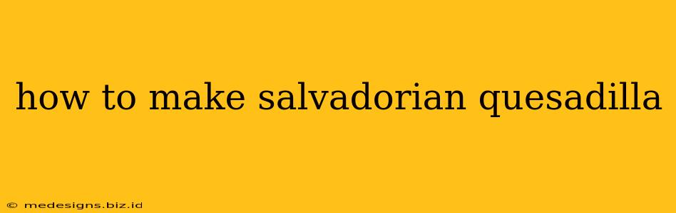 how to make salvadorian quesadilla