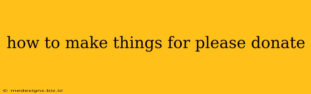 how to make things for please donate