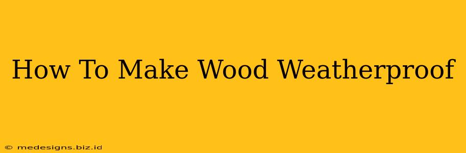 How To Make Wood Weatherproof