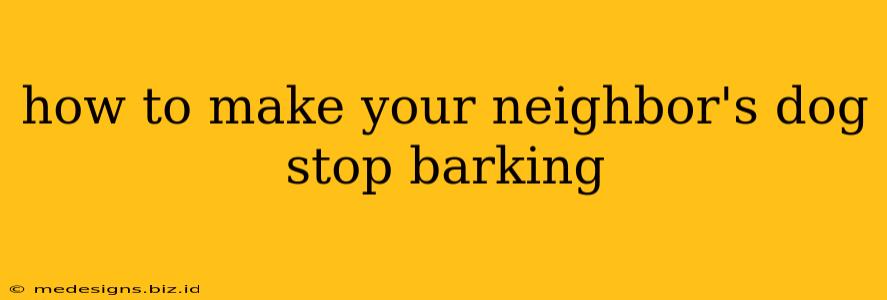 how to make your neighbor's dog stop barking