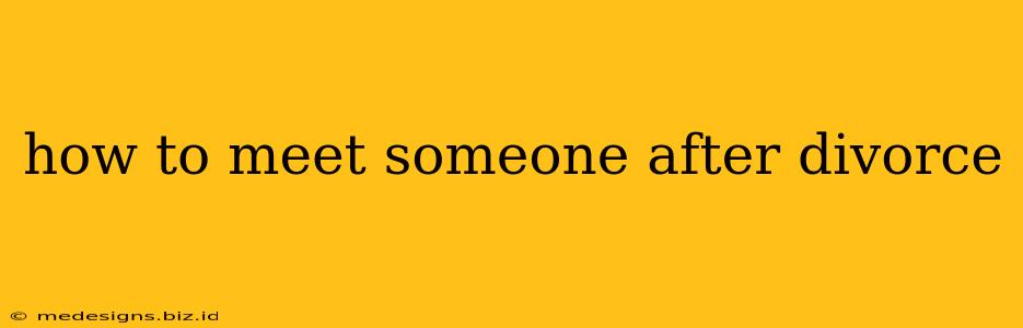 how to meet someone after divorce