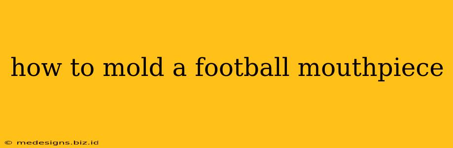 how to mold a football mouthpiece