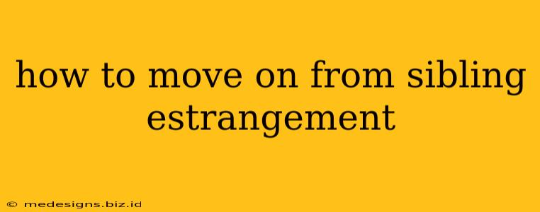 how to move on from sibling estrangement