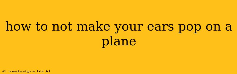 how to not make your ears pop on a plane