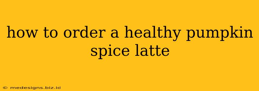 how to order a healthy pumpkin spice latte