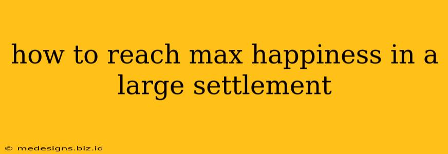 how to reach max happiness in a large settlement