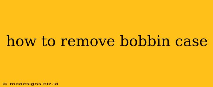 how to remove bobbin case