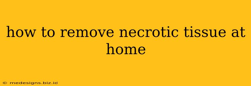 how to remove necrotic tissue at home