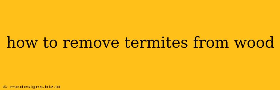 how to remove termites from wood