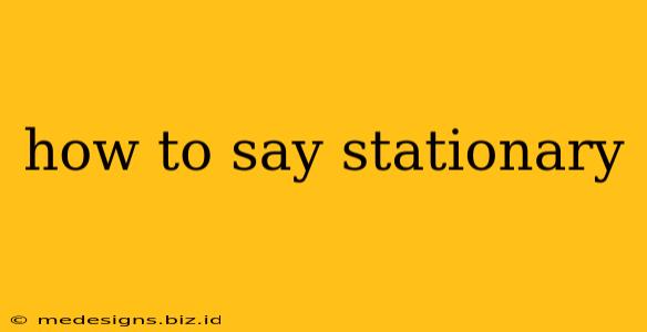 how to say stationary