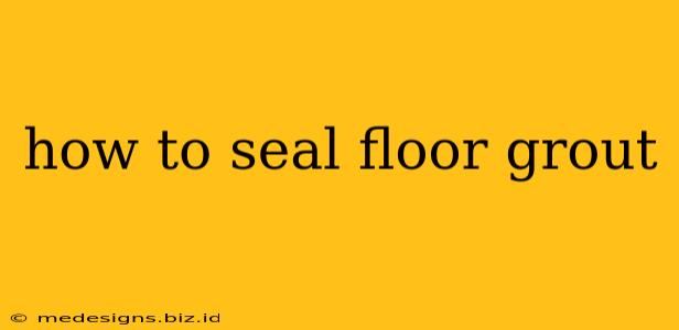 how to seal floor grout