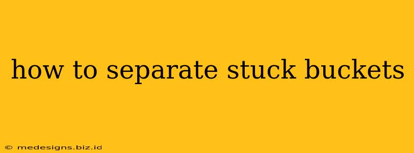 how to separate stuck buckets