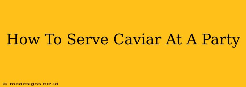 How To Serve Caviar At A Party