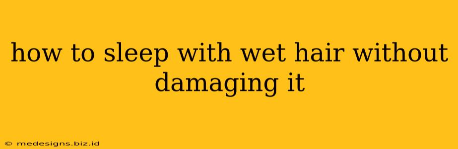 how to sleep with wet hair without damaging it